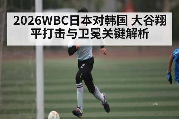 2026WBC日本对韩国 大谷翔平打击与卫冕关键解析 | xingkong