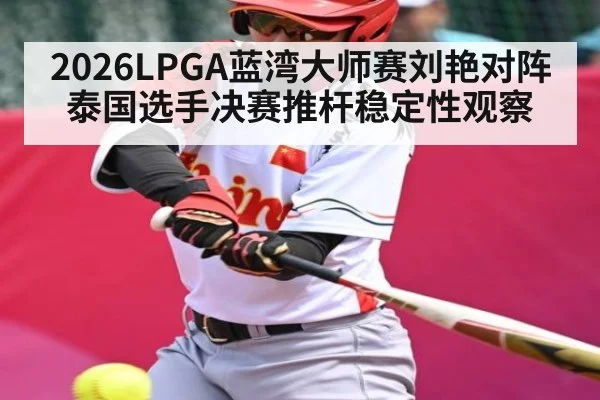 2026LPGA蓝湾大师赛刘艳对阵泰国选手决赛推杆稳定性观察 | xingkong