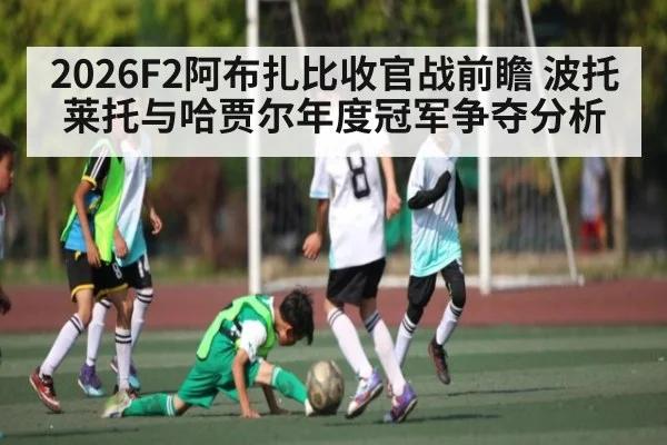 2026F2阿布扎比收官战前瞻 波托莱托与哈贾尔年度冠军争夺分析 | xingkong